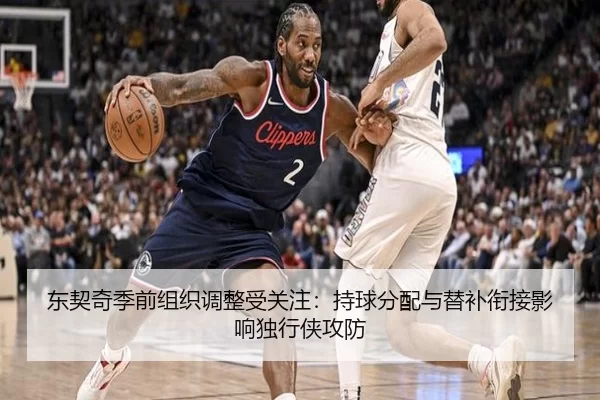 东契奇季前组织调整受关注：持球分配与替补衔接影响独行侠攻防